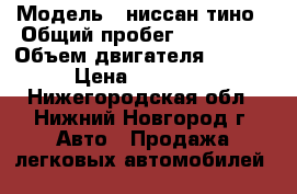  › Модель ­ ниссан тино › Общий пробег ­ 250 000 › Объем двигателя ­ 1 800 › Цена ­ 230 000 - Нижегородская обл., Нижний Новгород г. Авто » Продажа легковых автомобилей   